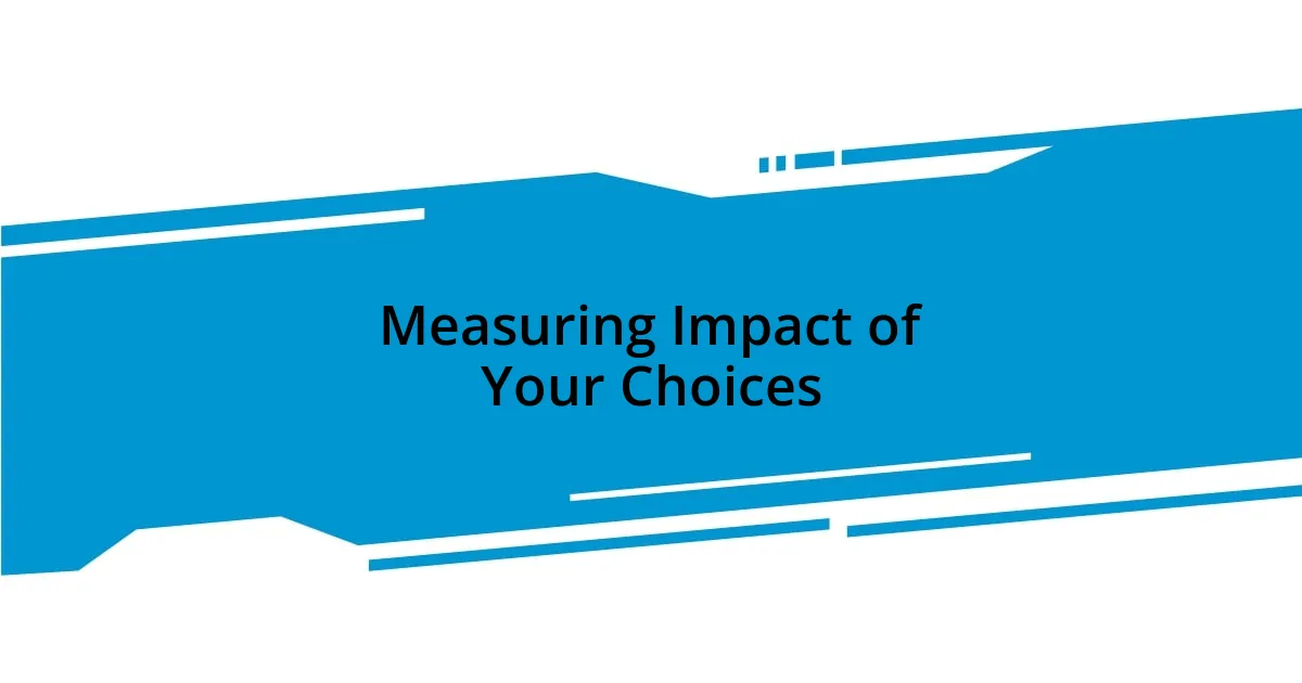 Measuring Impact of Your Choices