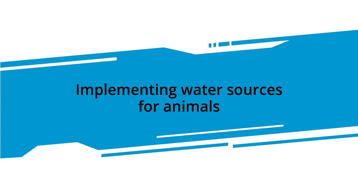 Implementing water sources for animals