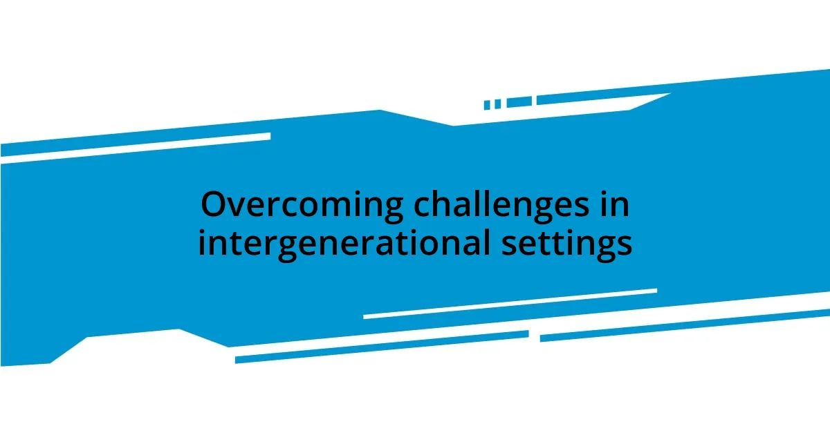 Overcoming challenges in intergenerational settings